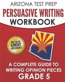 ARIZONA TEST PREP Persuasive Writing Workbook Grade 5: A Complete Guide to Writing Opinion Pieces