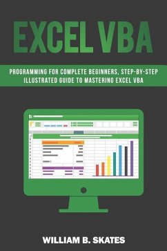 Excel VBA: Programming for Complete Beginners, Step-By-Step Illustrated Guide to Mastering Excel VBA - Skates, William B.