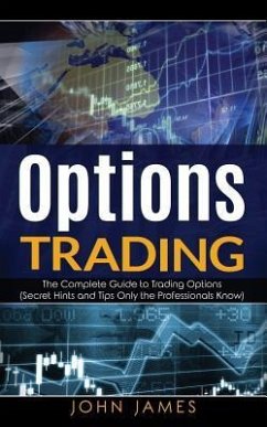 Options Trading: The Complete Guide to Trading Options (Secret Hints and Tips Only the Professionals Know) - James, John