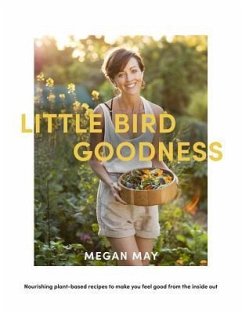 Little Bird Goodness: Nourishing Plant-Based Recipes to Make You Feel Good from the Inside Out - May, Megan
