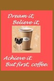Dream It Believe It Achieve It But First Coffee
