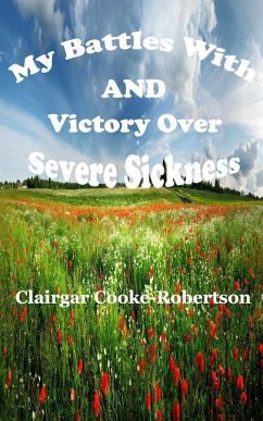 My Battles with and Victory Over Severe Sickness - Cooke-Robertson, Clairgar
