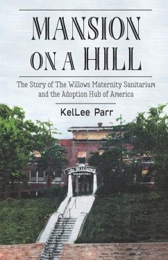 Mansion on a Hill: The Story of The Willows Maternity Sanitarium and the Adoption Hub of America - Parr, Kellee