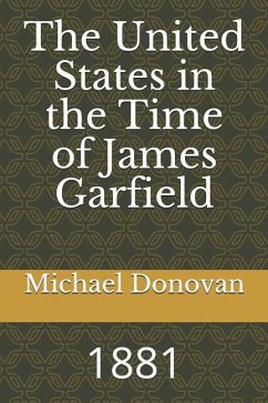 The United States in the Time of James Garfield: 1881 - Donovan, Michael Edward