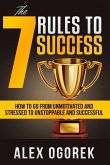 The 7 Rules to Success: How to Go from Unmotivated and Stressed to Unstoppable and Successful