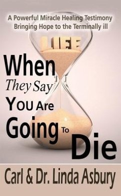 When They Say You Are Going to Die: A Powerful Miracle Healing Testimony Bringing Hope to the Terminally Ill - Asbury, Carl; Asbury, Linda