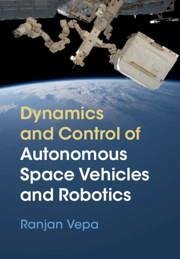 Dynamics and Control of Autonomous Space Vehicles and Robotics - Vepa, Ranjan