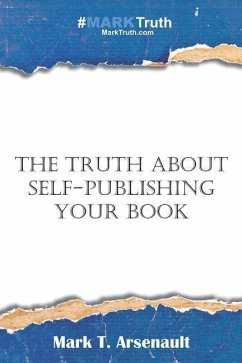 The Truth about Self-Publishing Your Book: Learning How to Quickly and Easily Create, Self-Publish and Market Your New Book - Arsenault, Mark T.