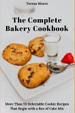 The Complete Bakery Cookbook: More Than 55 Delectable Cookie Recipes That Begin with a Box of Cake Mix