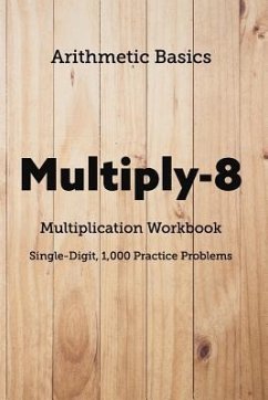 Arithmetic Basics Multiply-8 Multiplication Workbooks, Single-Digit, 1,000 Practice Problems - Dong, David Lichi; Basics, Arithmetic