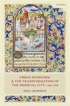 Urban Panegyric and the Transformation of the Medieval City, 1100-1300 - Oldfield, Paul (Senior Lecturer in Medieval History, University of M