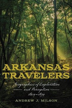 Arkansas Travelers: Geographies of Exploration and Perception, 1804-1834 - Milson, Andrew J.