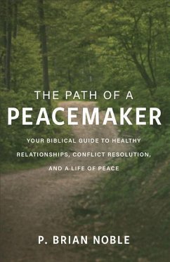 The Path of a Peacemaker: Your Biblical Guide to Healthy Relationships, Conflict Resolution, and a Life of Peace - Noble, P. Brian