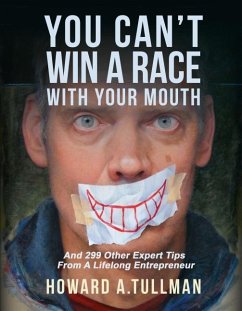 You Can't Win a Race with Your Mouth: And 290 Other Expert Tips from a Lifelong Entrepreneur - Tullman, Howard A.