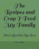 The Recipes and Crap I Feed My Family: But It Is Good and They Love It