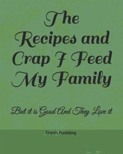 The Recipes and Crap I Feed My Family: But It Is Good and They Love It - Punlishing, Grant's