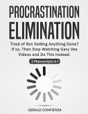 Procrastination Elimination: Tired of not Getting Anything Done? If So, Then Stop Watching Gary Vee Videos and Do This Instead (2 Manuscripts in 1)