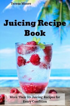 Juicing Recipe Book: More Then 51+ Juicing Recipes for Every Condition - Moore, Teresa