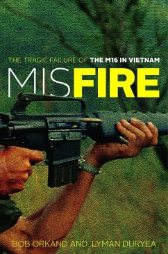 Misfire: The Tragic Failure of the M16 in Vietnam - Orkand, Bob; Duryea, Lyman