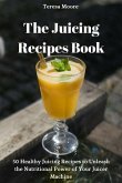 The Juicing Recipes Book: 50 Healthy Juicing Recipes to Unleash the Nutritional Power of Your Juicer Machine