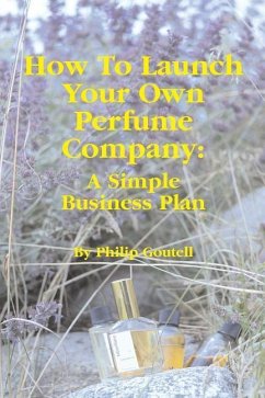 How To Launch Your Own Perfume Company: A Simple Business Plan - Goutell, Philip