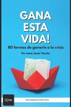 Gana Esta Vida! 80 Formas de Ganarle a la Crisis - Varela Hern
