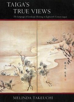 Taiga's True Views: The Language of Landscape Painting in Eighteenth-Century Japan - Takeuchi, Melinda