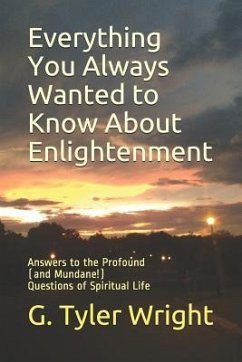 Everything You Always Wanted to Know About Enlightenment: Answers to the Profound (and Mundane!) Questions of Spiritual Life - Wright, G. Tyler