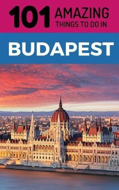 101 Amazing Things to Do in Budapest: Budapest Travel Guide - Amazing Things