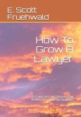 How To Grow A Lawyer: A Guide for Law Schools, Law Professors, and Law Students