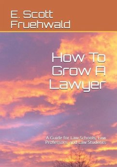 How To Grow A Lawyer: A Guide for Law Schools, Law Professors, and Law Students - Fruehwald, E. Scott