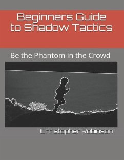 Beginners Guide to Shadow Tactics: Be the Phantom in the Crowd - Robinson, Christopher