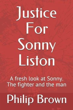 Justice For Sonny Liston: A fresh look at Sonny. The fighter and the man - Brown, Philip