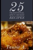 25 Traditional Spicy Chicken Recipes: Those Are Extremely Chicken Lover This Book Will Be Best Taste for Them, This Book Contains Traditional Chicken
