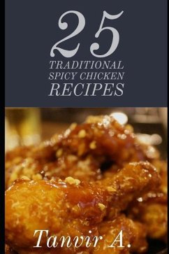 25 Traditional Spicy Chicken Recipes: Those Are Extremely Chicken Lover This Book Will Be Best Taste for Them, This Book Contains Traditional Chicken - Ahmed, Chef Tanvir