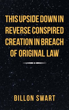 This Upside Down in Reverse Conspired Creation in Breach of Original Law - Swart, Dillon