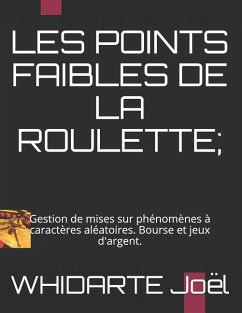 Les Points Faibles de la Roulette.: Gestion de mises sur phénomènes à caractères aléatoires. Bourse et jeux d'argent. - Whidarte, Joël