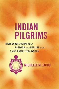 Indian Pilgrims: Indigenous Journeys of Activism and Healing with Saint Kateri Tekakwitha - Jacob, Michelle M.
