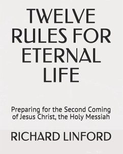 Twelve Rules for Eternal Life: Preparing for the Second Coming of Jesus Christ, the Holy Messiah - Linford, Richard W.