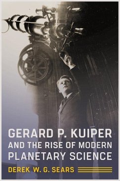 Gerard P. Kuiper and the Rise of Modern Planetary Science - Sears, Derek W. G.