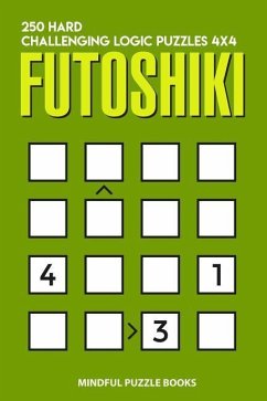 Futoshiki: 250 Hard Challenging Logic Puzzles 4x4 - Mindful Puzzle Books