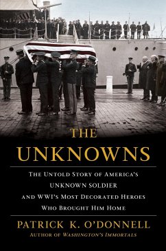 The Unknowns: The Untold Story of America's Unknown Soldier and Wwi's Most Decorated Heroes Who Brought Him Home - O'Donnell, Patrick K.