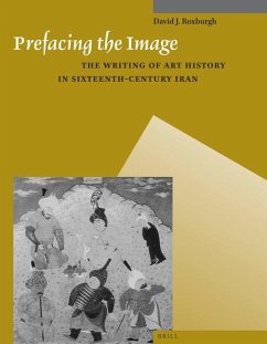 Prefacing the Image: The Writing of Art History in Sixteenth-Century Iran - J Roxburgh, David