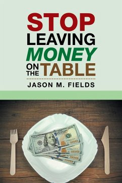 Stop Leaving Money on the Table - Fields, Jason M.