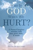 Who Is God When We Hurt?: A Pastor-Caregiver Wrestles with Grief, Loss, Faith, & Doubt