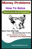 Money Problems: How To Solve Relationship Money Problems: Save Your Marriage By Learning How To Fix All Your Money Problems And Save Y