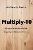Arithmetic Basics Multiply-10 Multiplication Workbooks, Single-Digit, 1,000 Practice Problems
