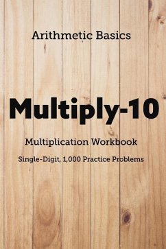 Arithmetic Basics Multiply-10 Multiplication Workbooks, Single-Digit, 1,000 Practice Problems - Dong, David Lichi; Basics, Arithmetic