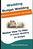 Wedding: Budget Wedding: Wedding Planning On The Cheap (Master How To Plan A Dream Wedding On Budget)