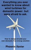 Everything You Ever Wanted to Know About Wind Turbines for Domestic Power, but Were Afraid to Ask (eBook, ePUB)